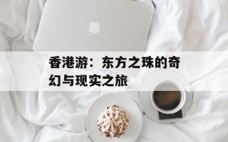香港游：东方之珠的奇幻与现实之旅