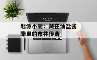 起源小厨：藏在油盐酱醋里的市井传奇