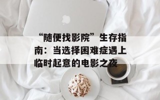 “随便找影院”生存指南：当选择困难症遇上临时起意的电影之夜