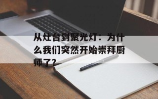 从灶台到聚光灯：为什么我们突然开始崇拜厨师了？