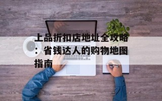 上品折扣店地址全攻略：省钱达人的购物地图指南