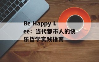 Be Happy Lee：当代都市人的快乐哲学实践指南