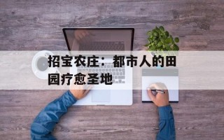 招宝农庄：都市人的田园疗愈圣地