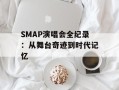 SMAP演唱会全纪录：从舞台奇迹到时代记忆