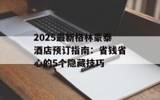 2025最新格林豪泰酒店预订指南：省钱省心的5个隐藏技巧