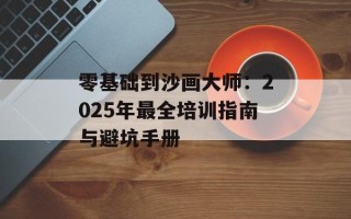 零基础到沙画大师：2025年最全培训指南与避坑手册