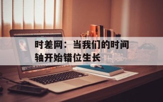 时差网：当我们的时间轴开始错位生长