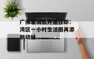 广佛肇城轨开通在即：湾区一小时生活圈再添新动脉