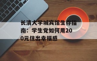 长清大学城宾馆生存指南：学生党如何用200元住出幸福感