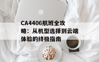 CA4406航班全攻略：从机型选择到云端体验的终极指南