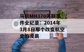 马航MH370失联事件全纪录：2014年3月8日那个改变航空史的凌晨