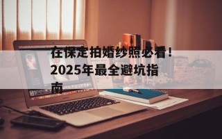 在保定拍婚纱照必看！2025年最全避坑指南