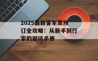 2025最新客车票预订全攻略：从新手到行家的避坑手册