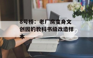 8号桥：老厂房变身文创园的教科书级改造样本