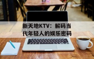 新天地KTV：解码当代年轻人的娱乐密码