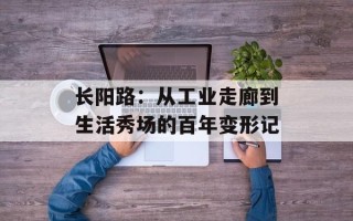 长阳路：从工业走廊到生活秀场的百年变形记
