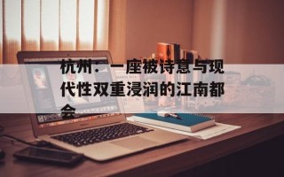 杭州：一座被诗意与现代性双重浸润的江南都会