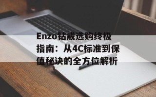 Enzo钻戒选购终极指南：从4C标准到保值秘诀的全方位解析