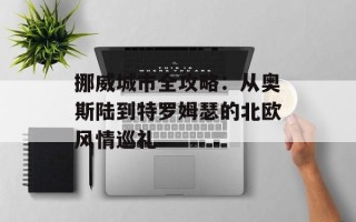 挪威城市全攻略：从奥斯陆到特罗姆瑟的北欧风情巡礼