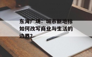 东海广场：城市新地标如何改写商业与生活的边界？