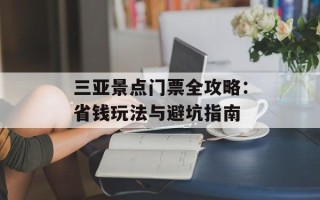 三亚景点门票全攻略：省钱玩法与避坑指南
