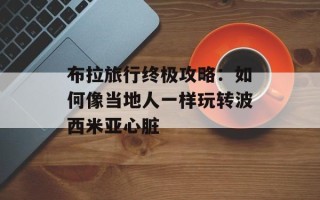 布拉旅行终极攻略：如何像当地人一样玩转波西米亚心脏