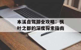 本溪自驾游全攻略：枫叶之都的深度探索指南