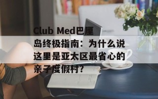 Club Med巴厘岛终极指南：为什么说这里是亚太区最省心的亲子度假村？