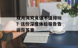 双月湾究竟值不值得玩？这份深度体验报告告诉你答案