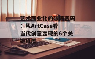 艺术商业化的破局密码：从ArtCase看当代创意变现的6个关键维度