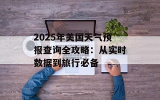 2025年美国天气预报查询全攻略：从实时数据到旅行必备