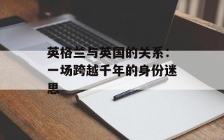英格兰与英国的关系：一场跨越千年的身份迷思