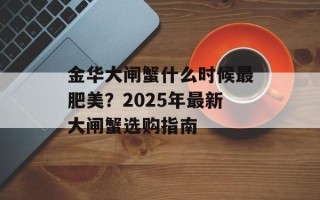 金华大闸蟹什么时候最肥美？2025年最新大闸蟹选购指南