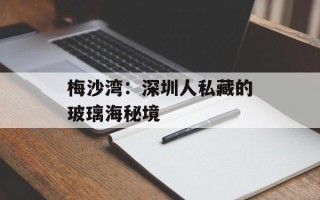 梅沙湾：深圳人私藏的玻璃海秘境