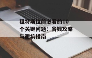 租特斯拉前必看的10个关键问题：省钱攻略与避坑指南