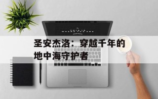 圣安杰洛：穿越千年的地中海守护者