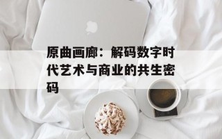 原曲画廊：解码数字时代艺术与商业的共生密码