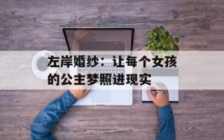 左岸婚纱：让每个女孩的公主梦照进现实