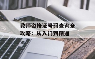 教师资格证号码查询全攻略：从入门到精通