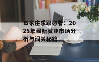 石家庄求职必看：2025年最新就业市场分析与闯关秘籍