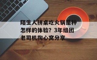 陌生人拼桌吃火锅是种怎样的体验？3年组团老司机掏心窝分享