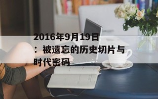 2016年9月19日：被遗忘的历史切片与时代密码
