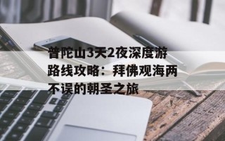 普陀山3天2夜深度游路线攻略：拜佛观海两不误的朝圣之旅