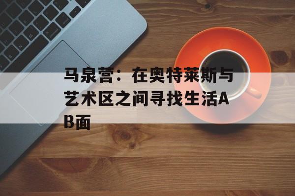 马泉营：在奥特莱斯与艺术区之间寻找生活AB面-第1张图片-