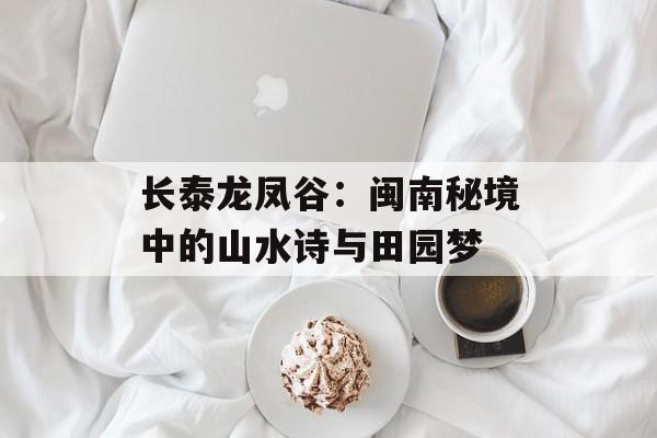 长泰龙凤谷：闽南秘境中的山水诗与田园梦-第1张图片-