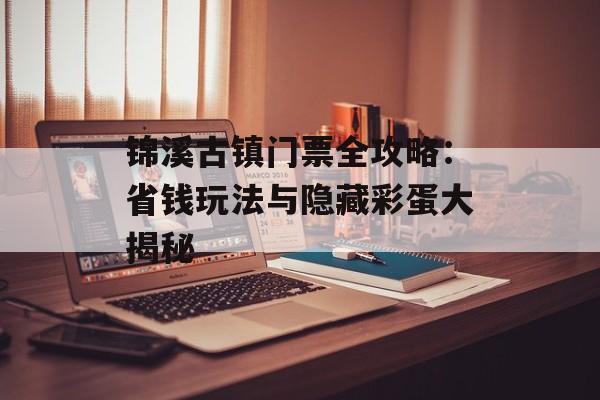 锦溪古镇门票全攻略:省钱玩法与隐藏彩蛋大揭秘-第1张图片- 锦溪古镇门票全攻略:省钱玩法与隐藏彩蛋大揭秘-第1张图片-