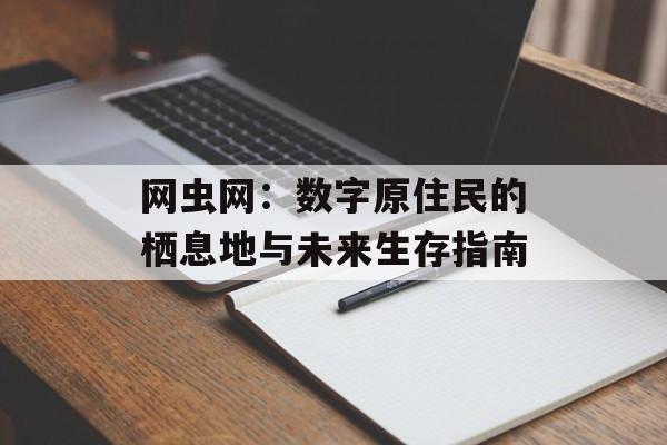 网虫网:数字原住民的栖息地与未来生存指南-第1张图片- 网虫网:数字原住民的栖息地与未来生存指南-第1张图片-