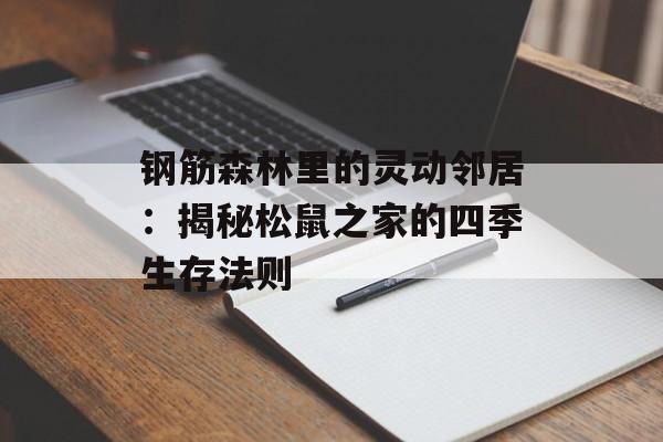 钢筋森林里的灵动邻居：揭秘松鼠之家的四季生存法则-第1张图片-