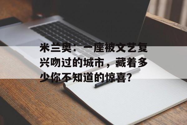 米兰奥:一座被文艺复兴吻过的城市,藏着多少你不知道的惊喜?-第1张图片- 米兰奥:一座被文艺复兴吻过的城市,藏着多少你不知道的惊喜?-第1张图片-
