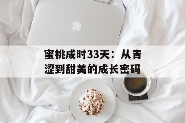蜜桃成时33天:从青涩到甜美的成长密码-第1张图片- 蜜桃成时33天:从青涩到甜美的成长密码-第1张图片-